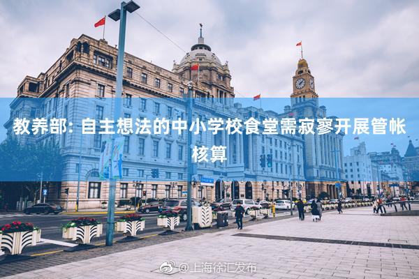 教养部: 自主想法的中小学校食堂需寂寥开展管帐核算