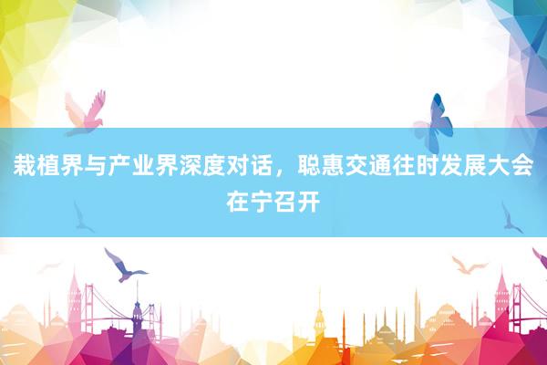 栽植界与产业界深度对话，聪惠交通往时发展大会在宁召开
