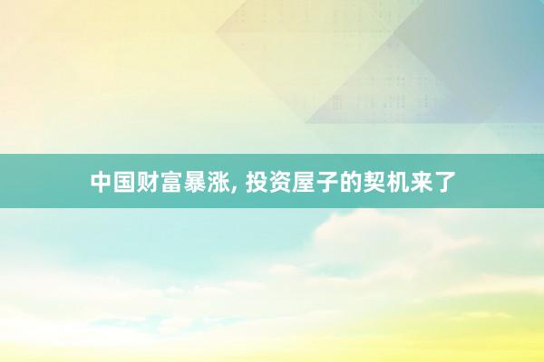 中国财富暴涨, 投资屋子的契机来了