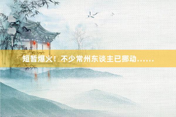 短暂爆火！不少常州东谈主已挪动……