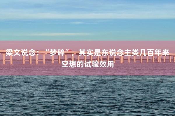 梁文说念：“梦碎”，其实是东说念主类几百年来空想的试验效用