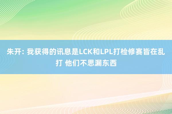 朱开: 我获得的讯息是LCK和LPL打检修赛皆在乱打 他们不思漏东西