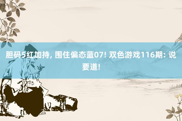 胆码5红加持, 围住偏态蓝07! 双色游戏116期: 说要道!
