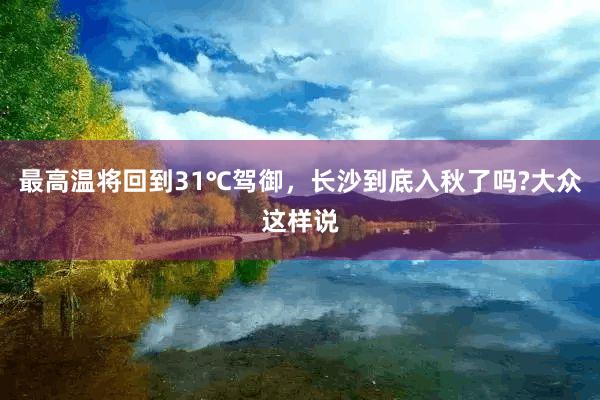 最高温将回到31℃驾御，长沙到底入秋了吗?大众这样说