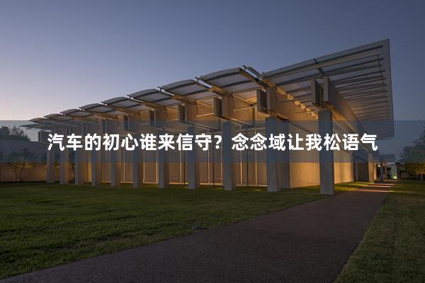 汽车的初心谁来信守？念念域让我松语气