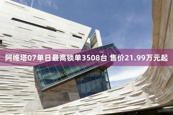 阿维塔07单日最高锁单3508台 售价21.99万元起