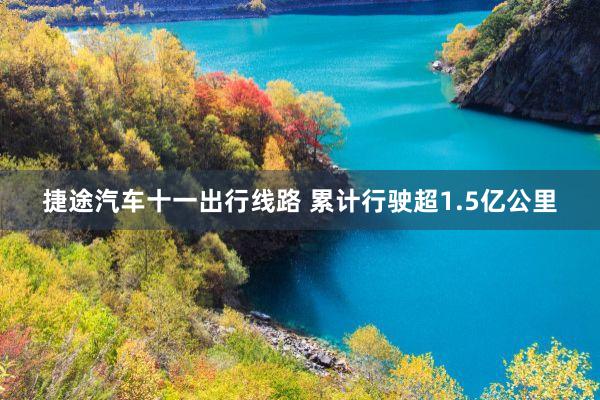 捷途汽车十一出行线路 累计行驶超1.5亿公里