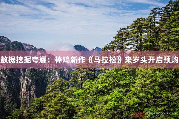 数据挖掘夸耀：棒鸡新作《马拉松》来岁头开启预购