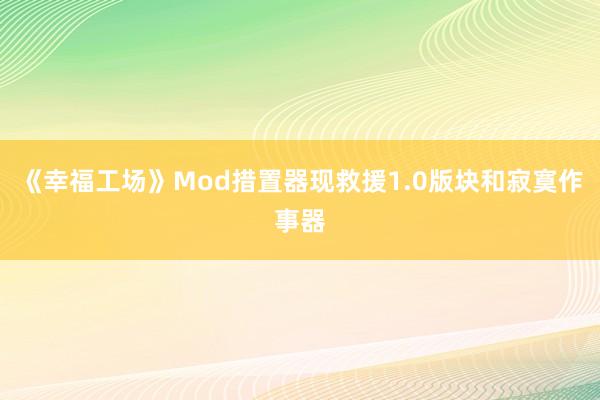 《幸福工场》Mod措置器现救援1.0版块和寂寞作事器